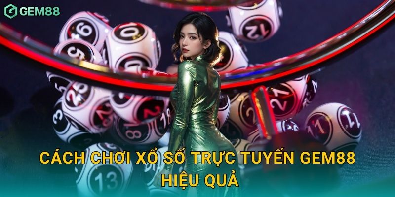 Cách chơi xổ số trực tuyến Gem88 hiệu quả