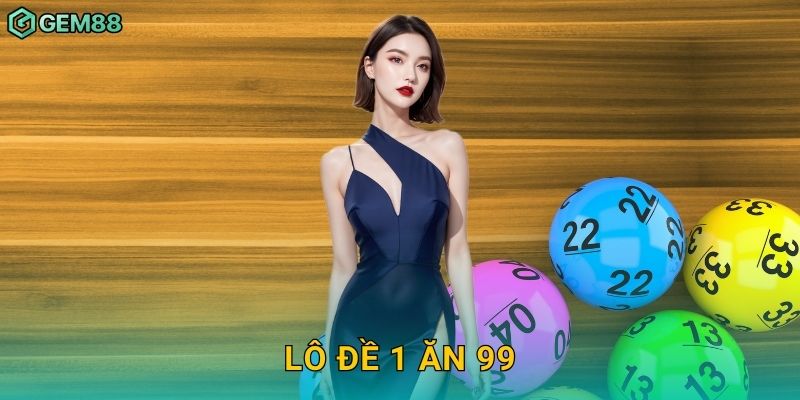 Lô đề 1 ăn 99 – Tỷ lệ hấp dẫn nhất tại Gem88 4 Lô đề 1 ăn 99 – Tỷ lệ hấp dẫn nhất tại Gem88