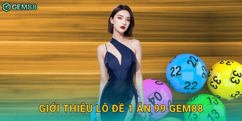 Giới thiệu lô đề 1 ăn 99 Gem88